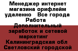 Менеджер интернет-магазина орифлейм удаленно - Все города Работа » Дополнительный заработок и сетевой маркетинг   . Калининградская обл.,Светловский городской округ 